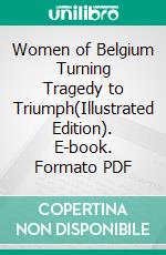 Women of Belgium Turning Tragedy to Triumph(Illustrated Edition). E-book. Formato PDF ebook di Charlotte Kellogg