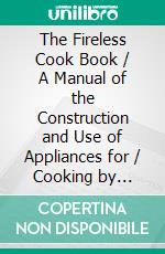 The Fireless Cook Book / A Manual of the Construction and Use of Appliances for / Cooking by Retained Heat: with 250 Recipes(Illustrated Edition). E-book. Formato PDF ebook di Margaret Johnes Mitchell