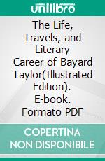 The Life, Travels, and Literary Career of Bayard Taylor(Illustrated Edition). E-book. Formato PDF ebook