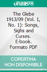 The Glebe 1913/09 (Vol. 1, No. 1): Songs, Sighs and Curses. E-book. Formato PDF ebook di Adolf Wolff