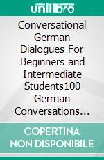 Conversational German Dialogues For Beginners and Intermediate Students100 German Conversations and Short Stories Conversational German Language Learning Books - Book 1. E-book. Formato EPUB ebook di Academy Der Sprachclub