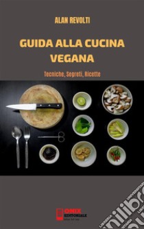 Guida alla cucina veganaTecniche, Segreti, Ricette. E-book. Formato PDF ebook di Alan Revolti