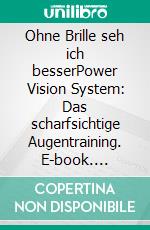 Ohne Brille seh ich besserPower Vision System: Das scharfsichtige Augentraining. E-book. Formato EPUB ebook