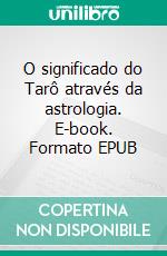 O significado do Tarô através da astrologia. E-book. Formato EPUB ebook