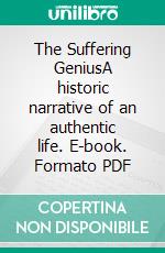 The Suffering GeniusA historic narrative of an authentic life. E-book. Formato PDF ebook