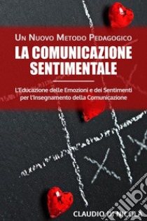 La Comunicazione Sentimentale Un Nuovo Metodo PedagogicoL’Educazione delle Emozioni e dei Sentimenti per l’Insegnamento della Comunicazione. E-book. Formato EPUB ebook di Claudio Di Nicola