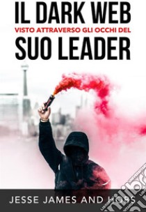 Il Dark Web visto attraverso gli occhi del suo leader. E-book. Formato PDF ebook di Hobs