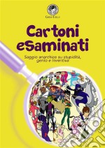 Cartoni EsaminatiSaggio anarchico su stupidità, genio e inventiva. E-book. Formato PDF ebook