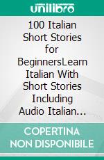 100 Italian Short Stories for BeginnersLearn Italian With Short Stories Including Audio Italian Edition Foreign Language Book 1. E-book. Formato EPUB ebook