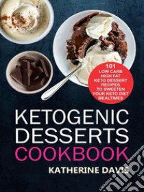 Ketogenic Desserts Cookbook: 101 Low Carb High Fat Keto Dessert Recipes To Sweeten Your Keto Diet Mealtimes. E-book. Formato EPUB ebook di Katherine Davis