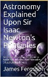 Astronomy Explained Upon Sir Isaac Newton's Principles / And made easy to those who have not studied mathematics(Illustrated Edition). E-book. Formato PDF ebook