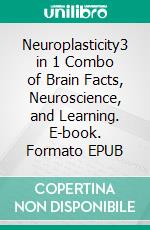 Neuroplasticity3 in 1 Combo of Brain Facts, Neuroscience, and Learning. E-book. Formato EPUB ebook di Jane Hampton