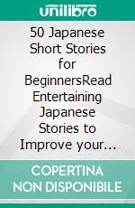 50 Japanese Short Stories for BeginnersRead Entertaining Japanese Stories to Improve your Vocabulary and Learn Japanese While Having Fun. E-book. Formato EPUB ebook di Yokahama English Japanese Language & Teachers Club