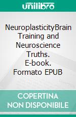 NeuroplasticityBrain Training and Neuroscience Truths. E-book. Formato EPUB ebook di Jane Hampton