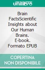 Brain FactsScientific Insights about Our Human Brains. E-book. Formato EPUB