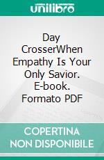 Day CrosserWhen Empathy Is Your Only Savior. E-book. Formato PDF ebook