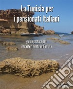 La Tunisia per i pensionati italiani - la guida pratica per il trasferimento in Tunisia. E-book. Formato Mobipocket ebook