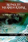 Roma di Neanderthal40.000 anni fa sul Tevere. E-book. Formato EPUB ebook di Tony Neri