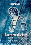 Il Guerriero D'Acciaio. E-book. Formato PDF ebook di Roberto Russo