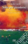 Solo Per PassioneSeconda Edizione. E-book. Formato PDF ebook di Alessandro Capone