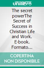 The secret powerThe Secret of Success in Christian Life and Work. E-book. Formato Mobipocket ebook di Dwight L. Moody