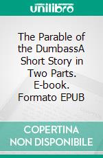 The Parable of the DumbassA Short Story in Two Parts. E-book. Formato EPUB ebook