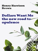 Dollars Want Me - the new road to opulence. E-book. Formato EPUB ebook