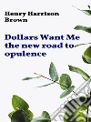 Dollars Want Me - the new road to opulence. E-book. Formato EPUB ebook di Henry Harrison Brown