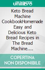 Keto Bread Machine CookbookHomemade Easy and Delicious Keto Bread Recipes in The Bread Machine. E-book. Formato EPUB ebook