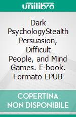 Dark PsychologyStealth Persuasion, Difficult People, and Mind Games. E-book. Formato EPUB ebook