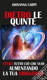 Dietro Le QuinteAttira ciò che vuoi aumentando la tua Vibrazione. E-book. Formato EPUB ebook