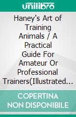 Haney's Art of Training Animals / A Practical Guide For Amateur Or Professional Trainers(Illustrated With Over Sixty Engravings). E-book. Formato PDF ebook