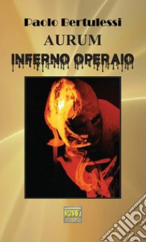 Aurum inferno operaio. E-book. Formato EPUB ebook di Paolo Bertulessi