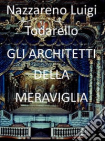 Gli architetti della meraviglia. E-book. Formato Mobipocket ebook di Nazzareno Luigi Todarello