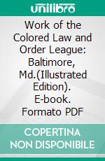 Work of the Colored Law and Order League: Baltimore, Md.(Illustrated Edition). E-book. Formato PDF ebook