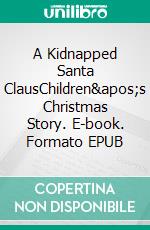 A Kidnapped Santa ClausChildren's Christmas Story. E-book. Formato PDF ebook