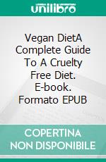 Vegan DietA Complete Guide To A Cruelty Free Diet. E-book. Formato EPUB ebook