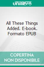 All These Things Added. E-book. Formato EPUB ebook