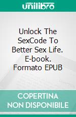 Unlock The SexCode To Better Sex Life. E-book. Formato EPUB ebook