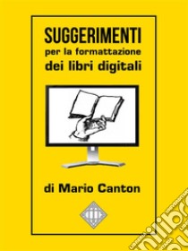 Suggerimenti per la formattazione dei libri digitali. E-book. Formato EPUB ebook di Mario Canton