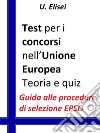 Test per i concorsi nell’Unione europea – Teoria e quizGuida alle procedure di selezione EPSO. E-book. Formato Mobipocket ebook di U. Elisei