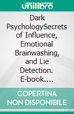 Dark PsychologySecrets of Influence, Emotional Brainwashing, and Lie Detection. E-book. Formato EPUB