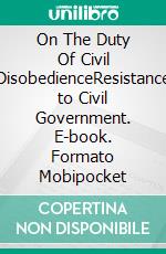 On The Duty Of Civil DisobedienceResistance to Civil Government. E-book. Formato Mobipocket ebook di Henry David Thoreau