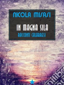 In Magna Sila  Racconti calabresiRacconti calabresi. E-book. Formato EPUB ebook di Nicola Misasi