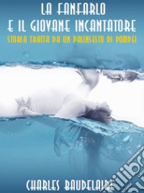 La fanfarlo e Il giovane incantatoreStoria tratta da un palinsesto di Pompei. E-book. Formato EPUB ebook di Charles Baudelaire