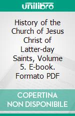 History of the Church of Jesus Christ of Latter-day Saints, Volume 5. E-book. Formato PDF