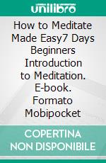 How to Meditate Made Easy7 Days Beginners Introduction to Meditation. E-book. Formato Mobipocket ebook di Jason Cain