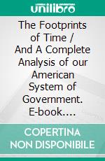 The Footprints of Time / And A Complete Analysis of our American System of Government. E-book. Formato PDF ebook