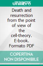 Death and resurrection from the point of view of the cell-theory. E-book. Formato PDF ebook