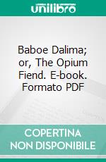 Baboe Dalima; or, The Opium Fiend. E-book. Formato PDF ebook